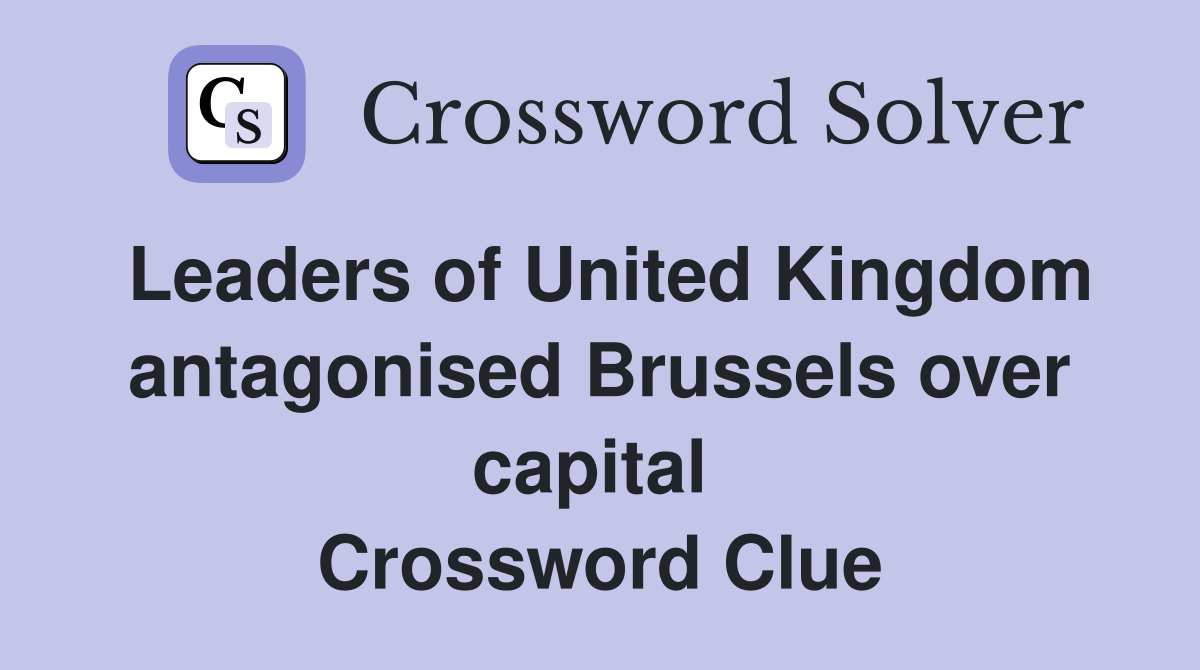 Leaders of United Kingdom antagonised Brussels over capital  Crossword Clue