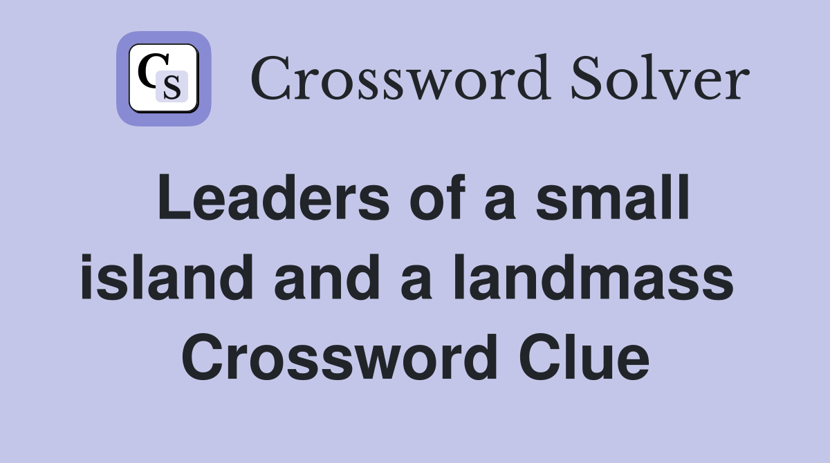 Leaders of a small island and a landmass  Crossword Clue