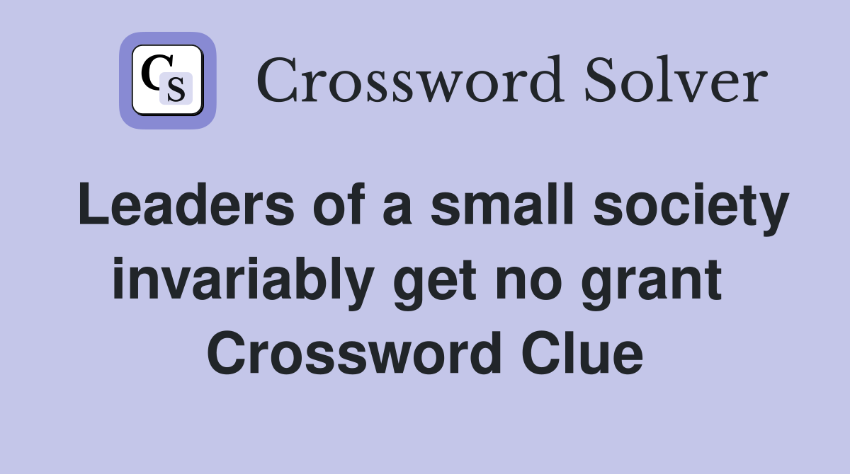 Leaders of a small society invariably get no grant  Crossword Clue