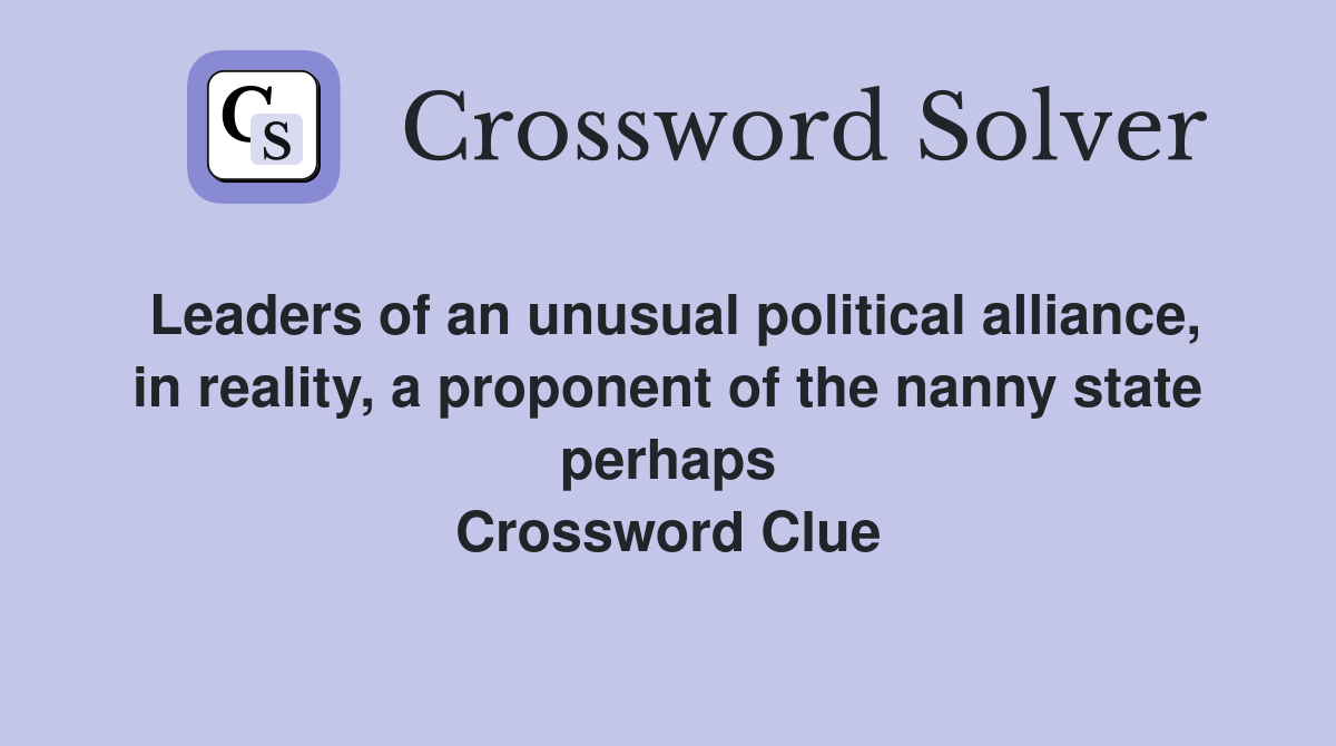 Leaders of an unusual political alliance, in reality, a proponent of the nanny state perhaps Crossword Clue