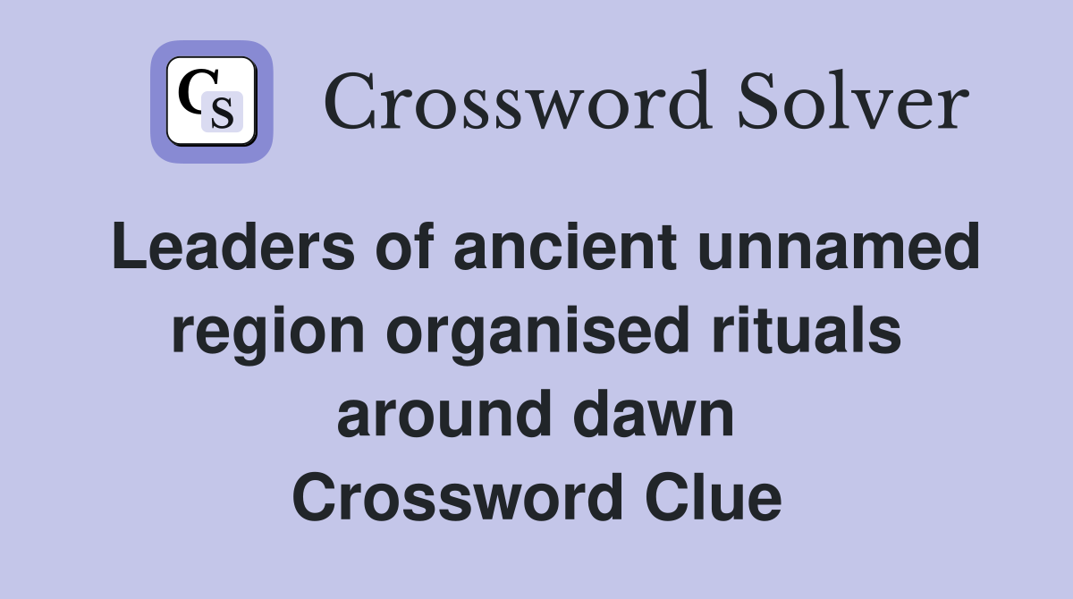 Leaders of ancient unnamed region organised rituals around dawn Crossword Clue