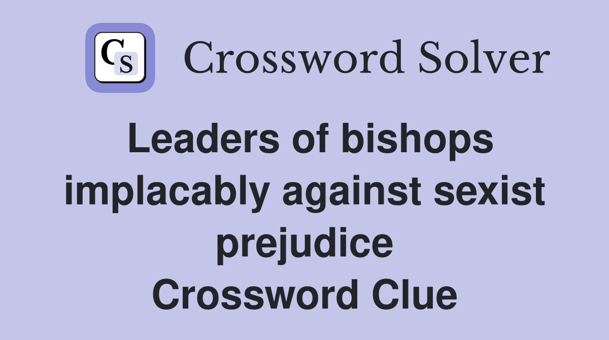 Leaders of bishops implacably against sexist prejudice Crossword Clue