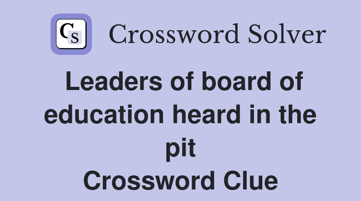 Leaders of board of education heard in the pit Crossword Clue