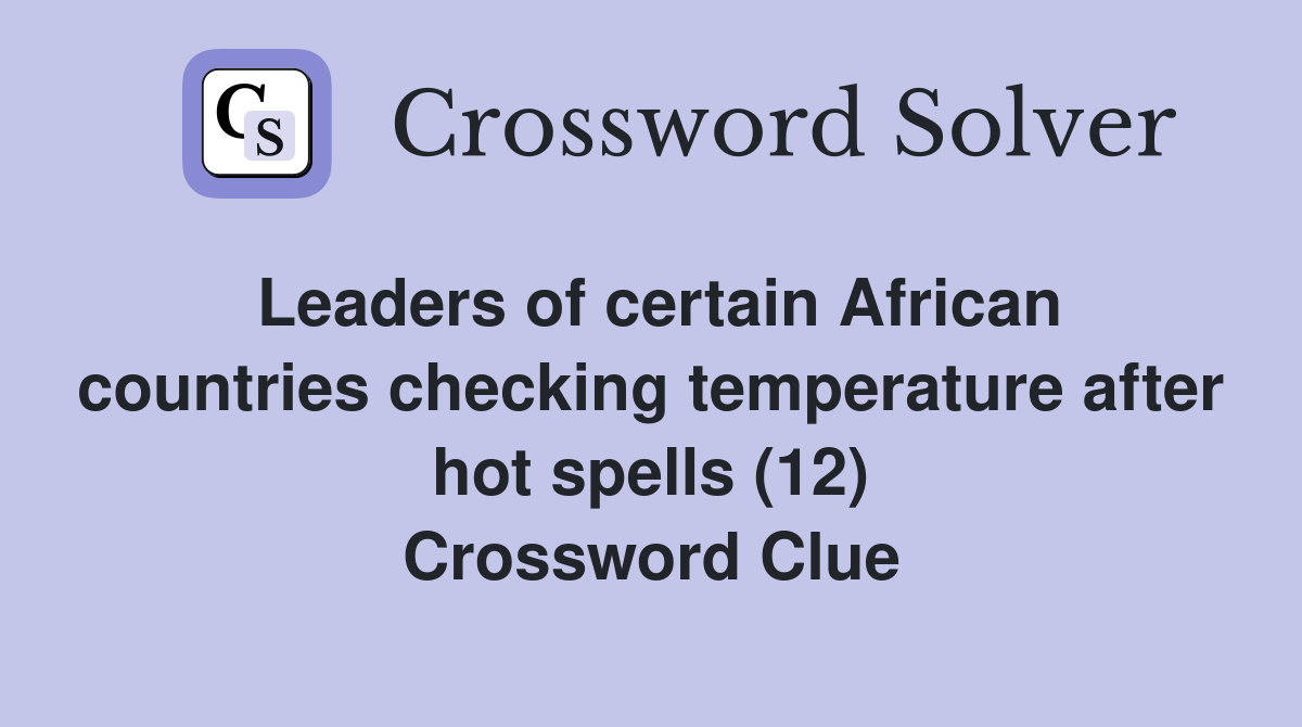 Leaders of certain African countries checking temperature after hot spells (12) Crossword Clue