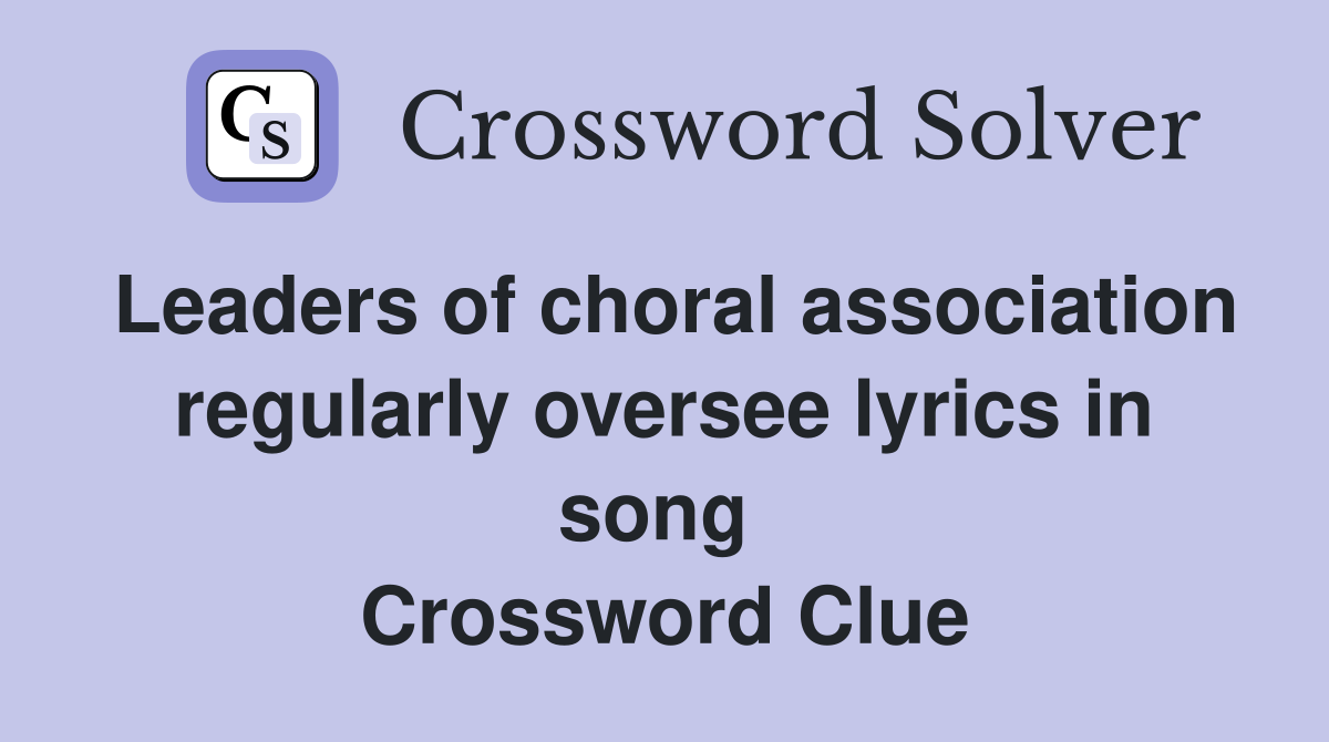 Leaders of choral association regularly oversee lyrics in song  Crossword Clue