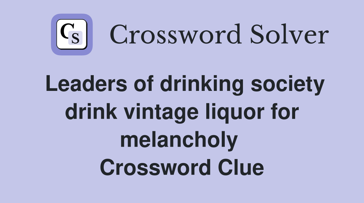 Leaders of drinking society drink vintage liquor for melancholy  Crossword Clue
