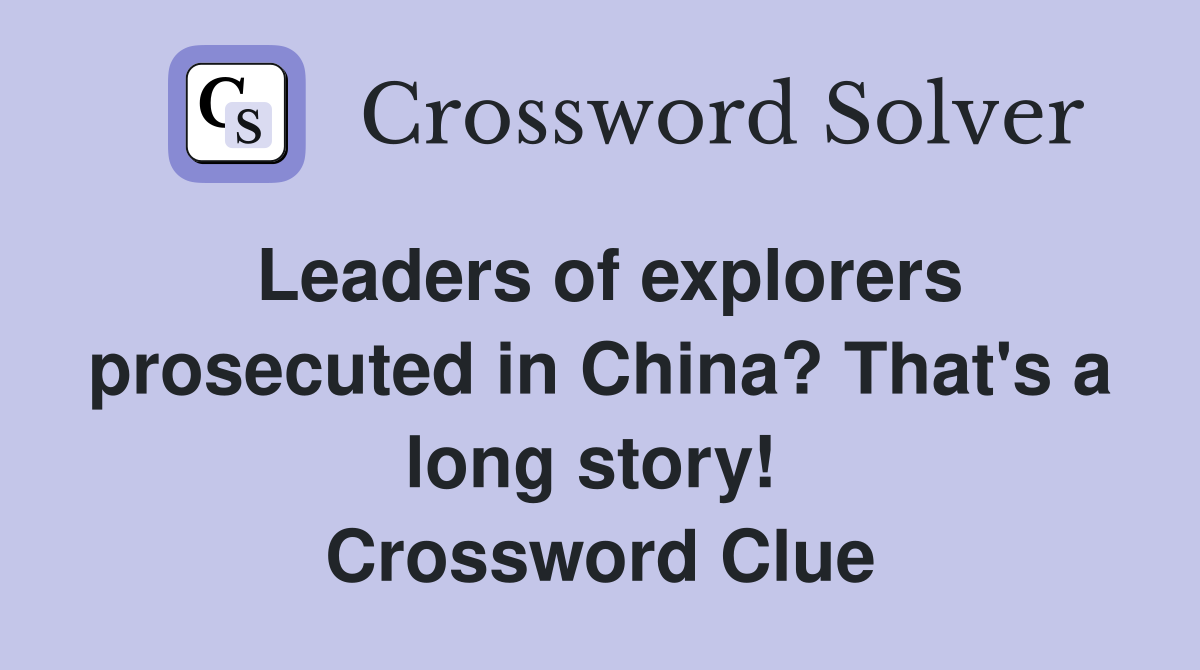 Leaders of explorers prosecuted in China? That's a long story!  Crossword Clue