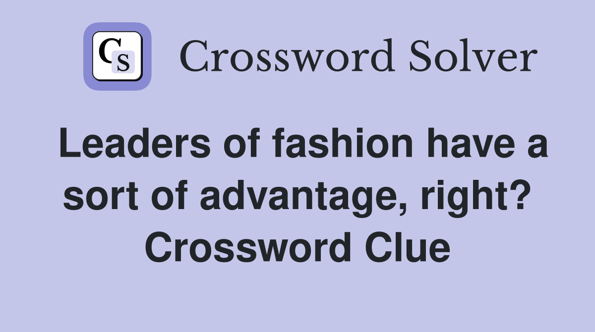 Leaders of fashion have a sort of advantage, right? Crossword Clue