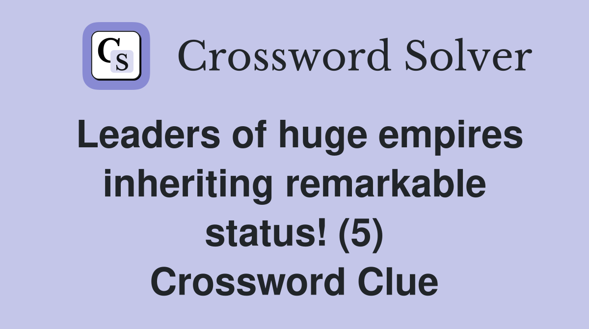 Leaders of huge empires inheriting remarkable status! (5) Crossword Clue