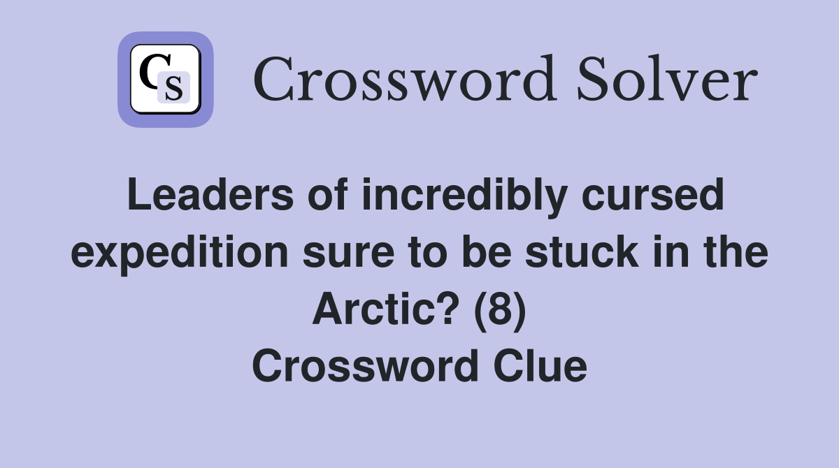 Leaders of incredibly cursed expedition sure to be stuck in the Arctic? (8) Crossword Clue