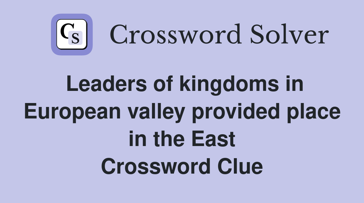 Leaders of kingdoms in European valley provided place in the East Crossword Clue