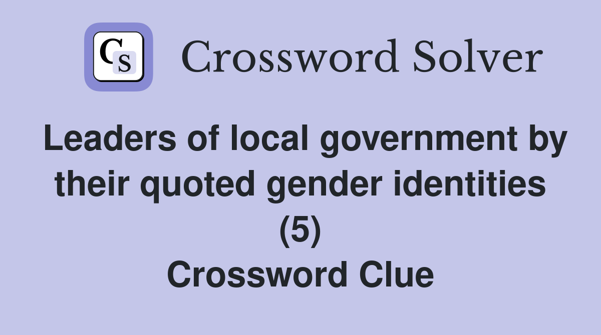Leaders of local government by their quoted gender identities (5) Crossword Clue
