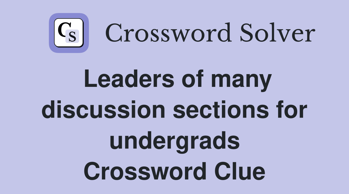 Leaders of many discussion sections for undergrads Crossword Clue