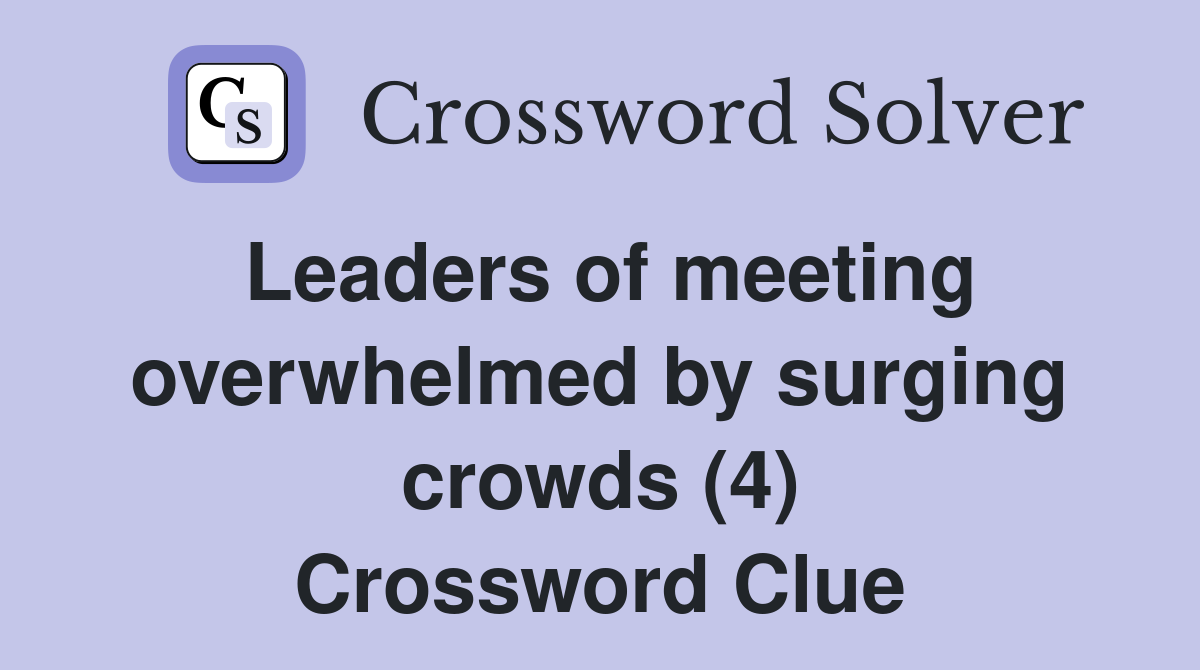 Leaders of meeting overwhelmed by surging crowds (4) Crossword Clue