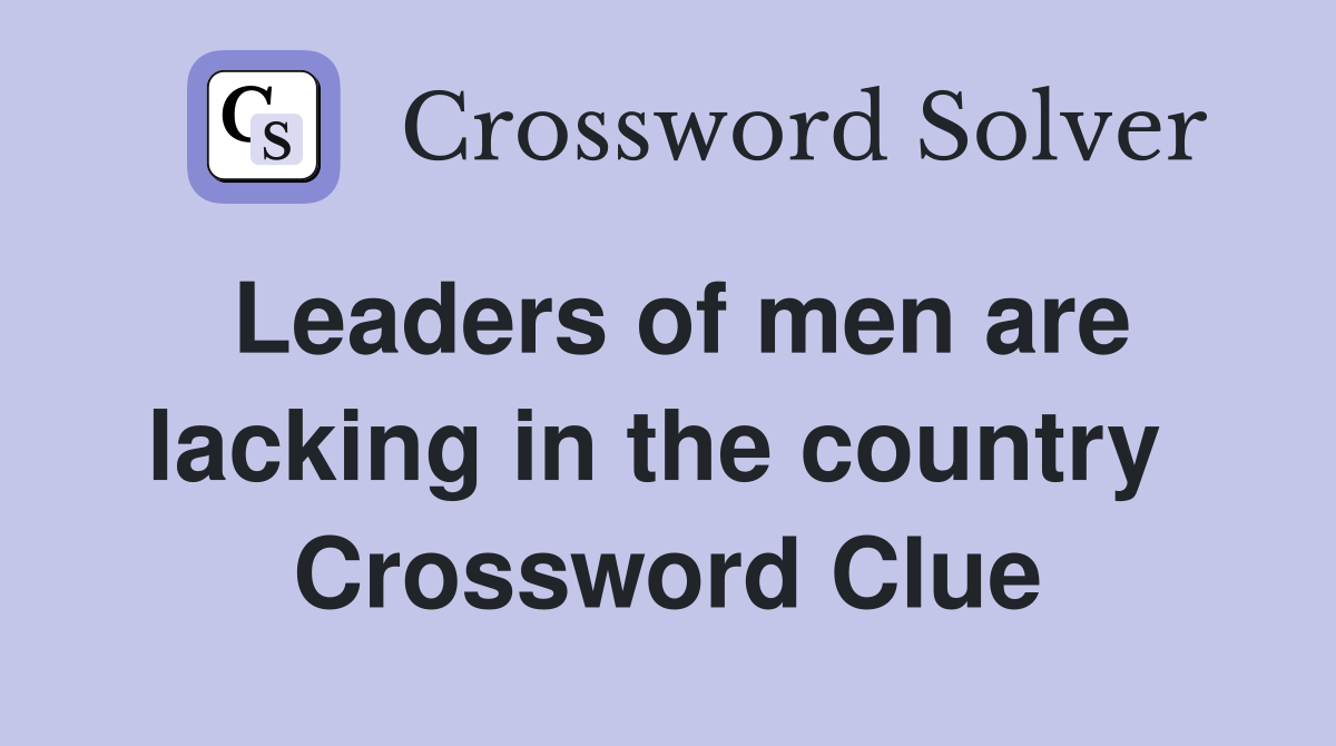 Leaders of men are lacking in the country  Crossword Clue