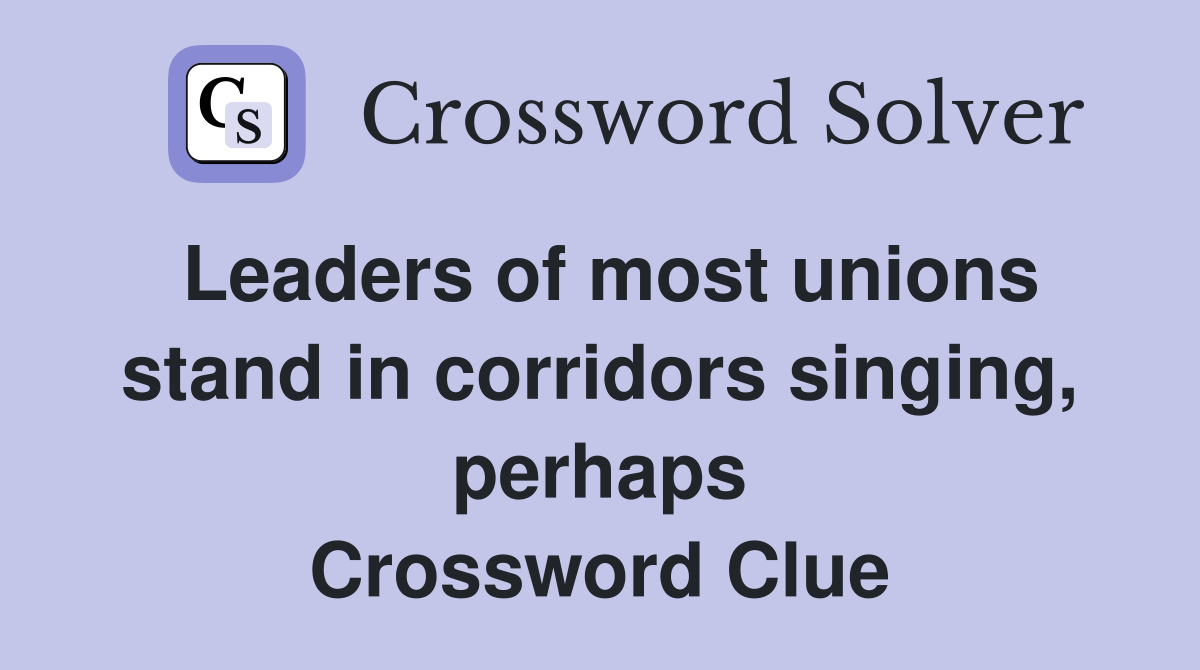 Leaders of most unions stand in corridors singing, perhaps Crossword Clue