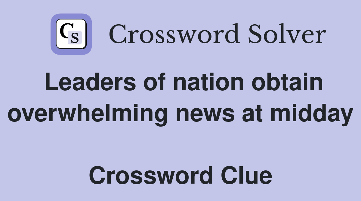 Leaders of nation obtain overwhelming news at midday  Crossword Clue