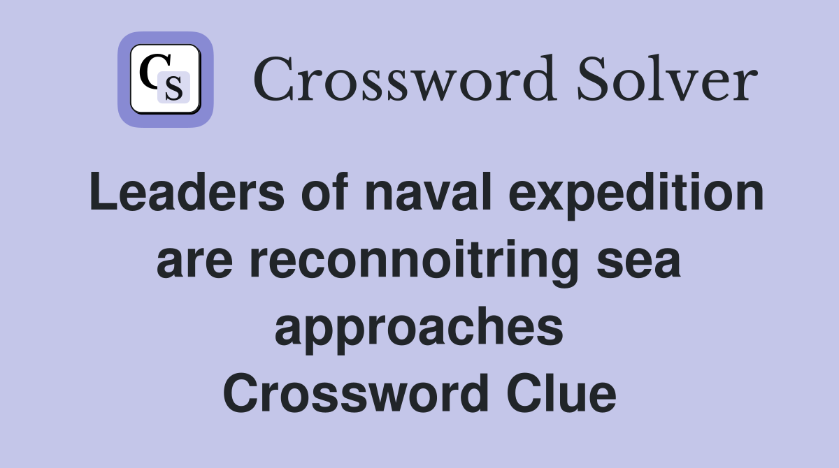 Leaders of naval expedition are reconnoitring sea approaches Crossword Clue