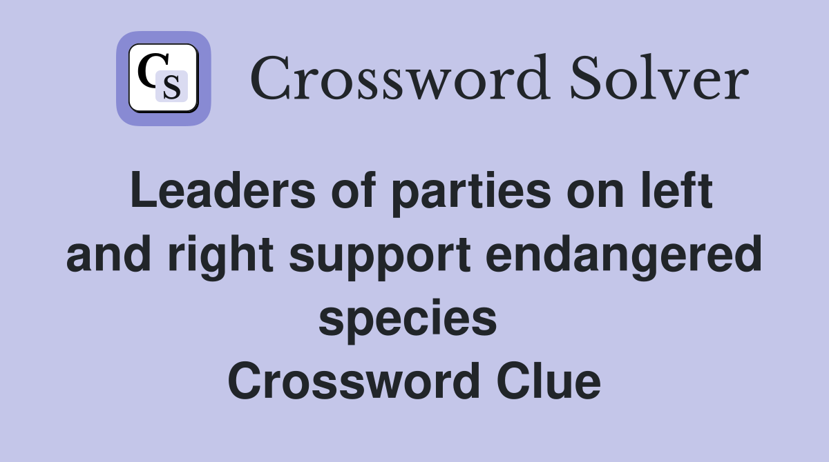 Leaders of parties on left and right support endangered species  Crossword Clue