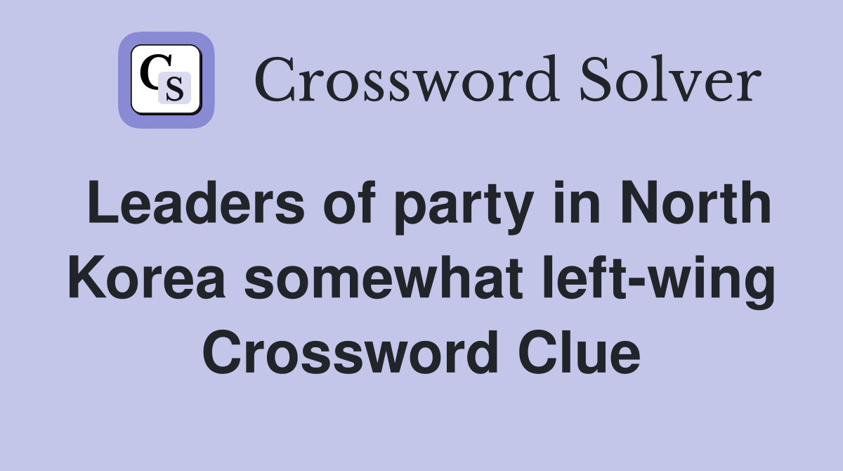 Leaders of party in North Korea somewhat left-wing Crossword Clue