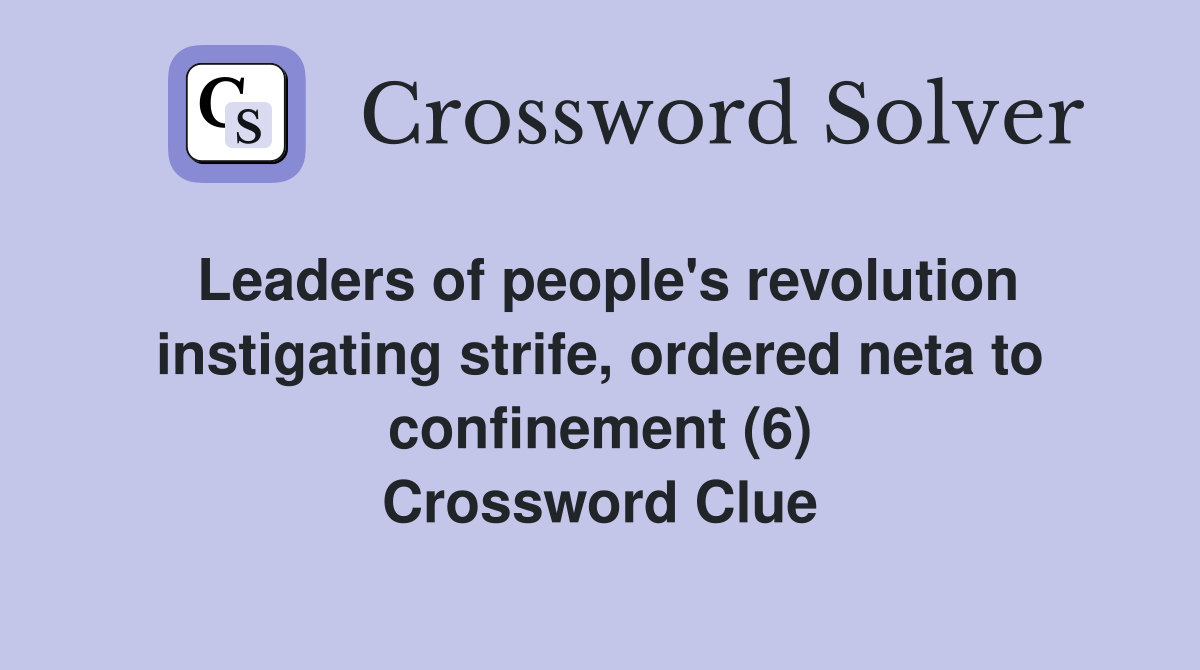 Leaders of people's revolution instigating strife, ordered neta to confinement (6) Crossword Clue