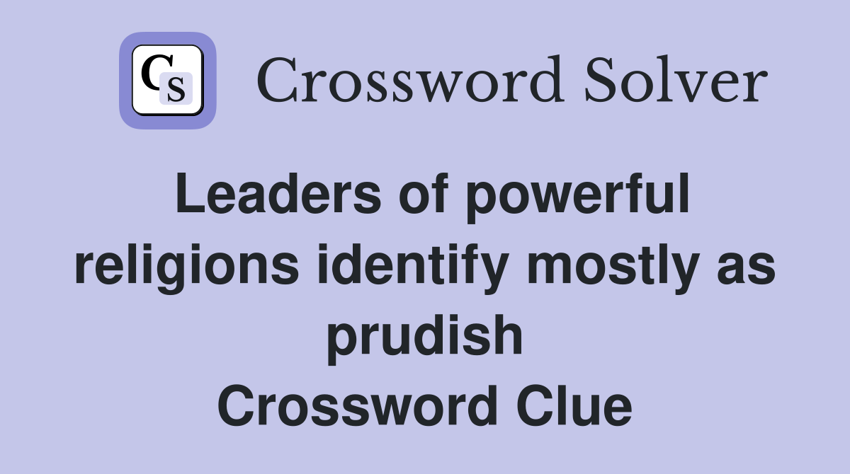 Leaders of powerful religions identify mostly as prudish Crossword Clue