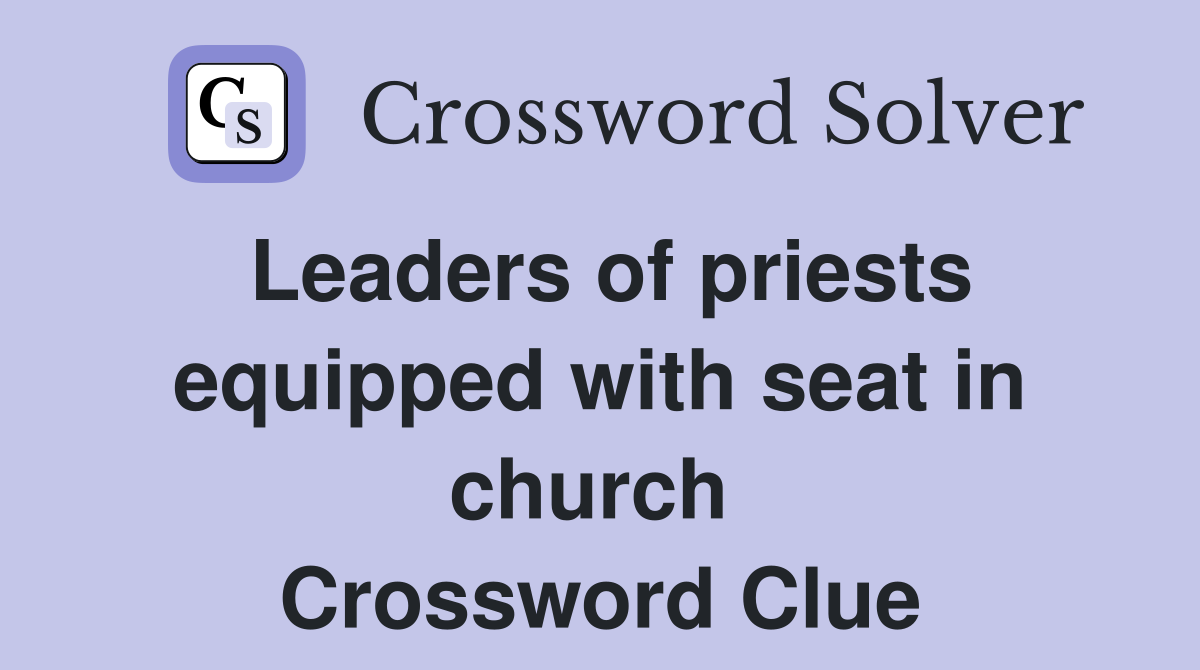 Leaders of priests equipped with seat in church  Crossword Clue