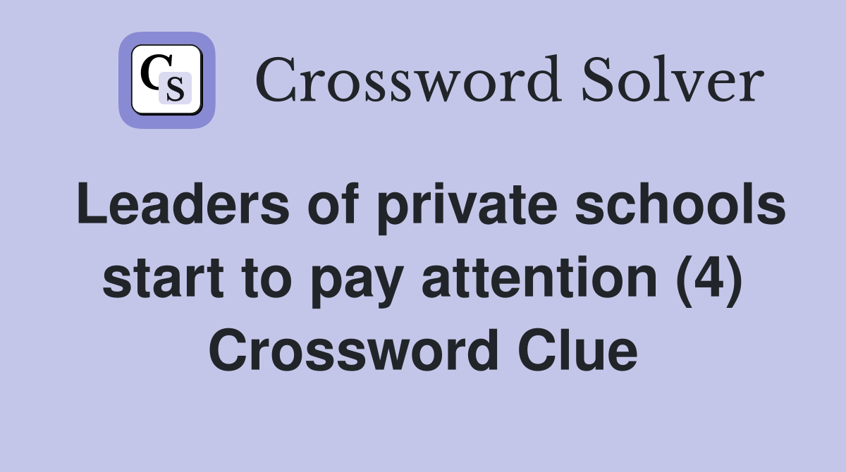 Leaders of private schools start to pay attention (4) Crossword Clue