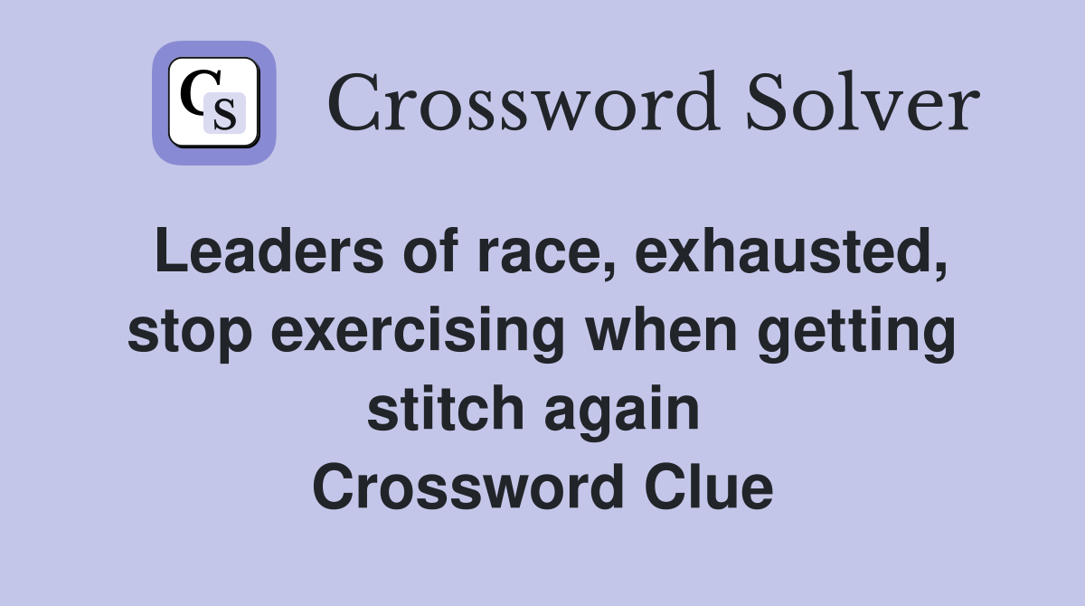 Leaders of race, exhausted, stop exercising when getting stitch again  Crossword Clue