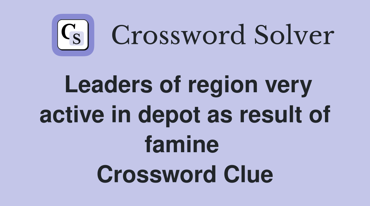 Leaders of region very active in depot as result of famine  Crossword Clue