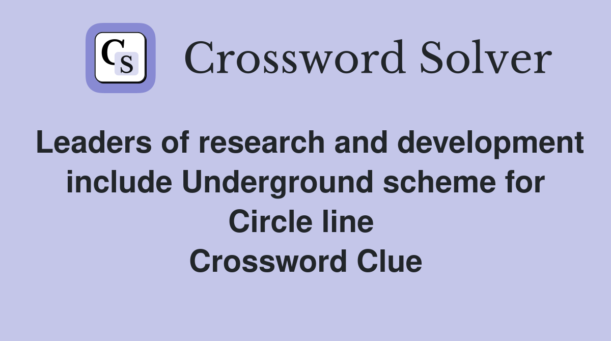 Leaders of research and development include Underground scheme for Circle line  Crossword Clue