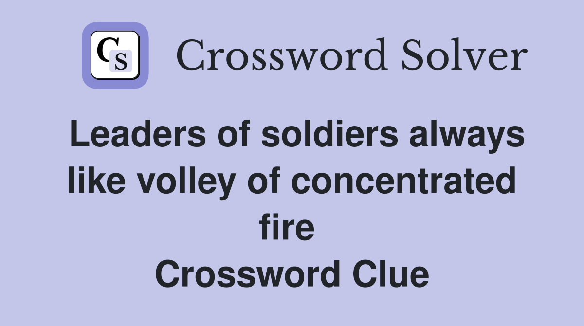 Leaders of soldiers always like volley of concentrated fire  Crossword Clue