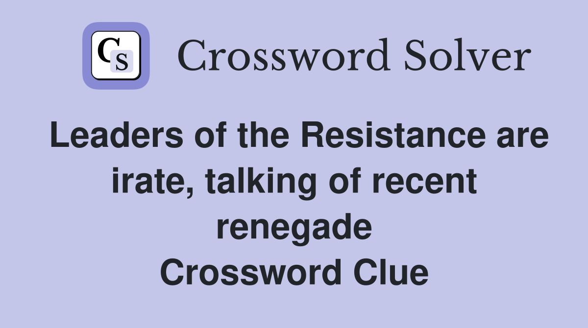 Leaders of the Resistance are irate, talking of recent renegade Crossword Clue