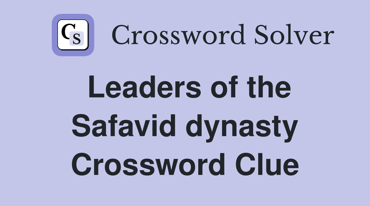 Leaders of the Safavid dynasty Crossword Clue