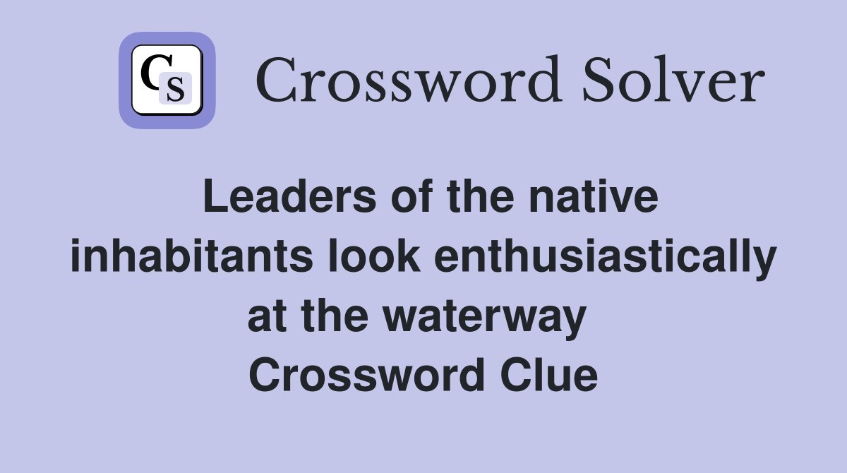 Leaders of the native inhabitants look enthusiastically at the waterway  Crossword Clue