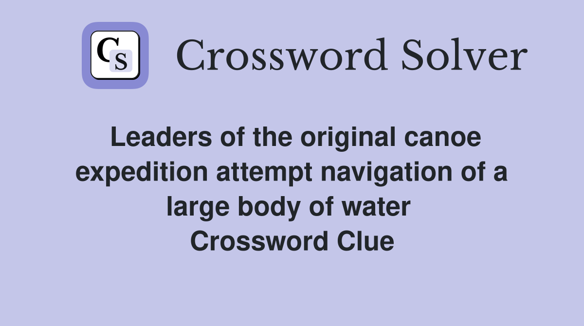 Leaders of the original canoe expedition attempt navigation of a large body of water  Crossword Clue
