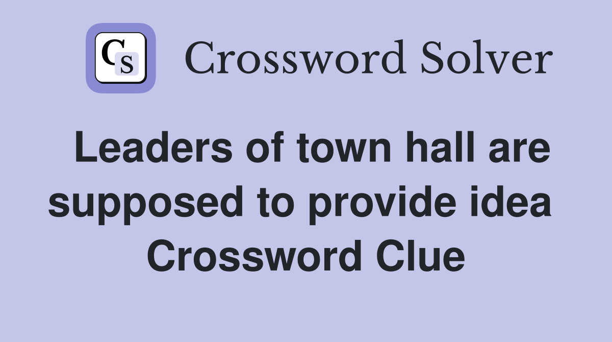 Leaders of town hall are supposed to provide idea  Crossword Clue