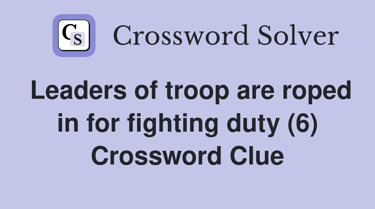 Leaders of troop are roped in for fighting duty (6) Crossword Clue