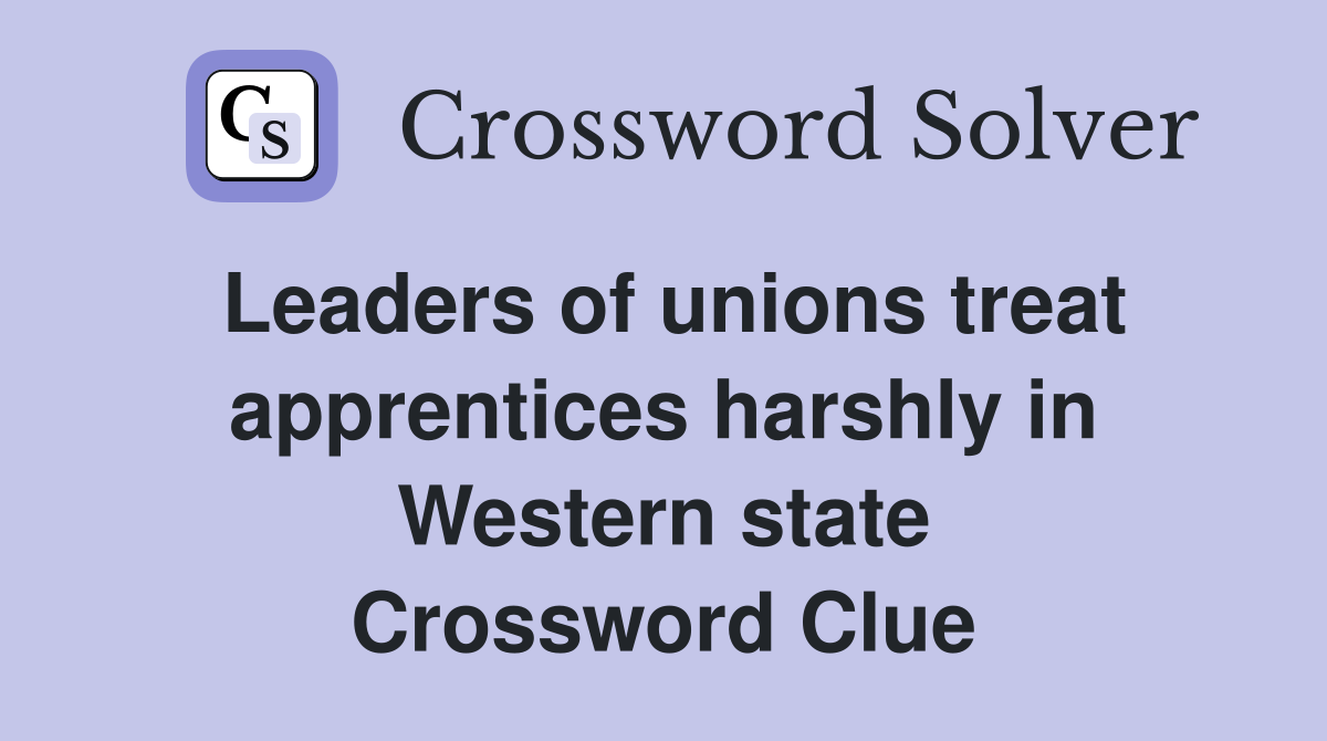 Leaders of unions treat apprentices harshly in Western state Crossword Clue