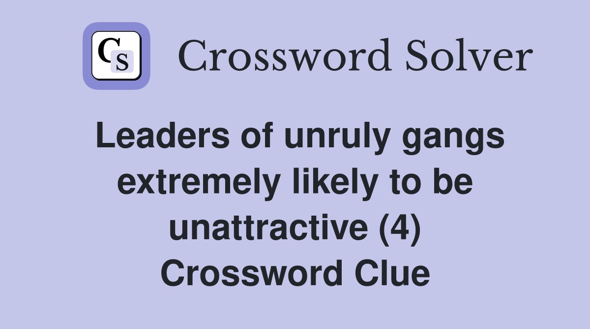 Leaders of unruly gangs extremely likely to be unattractive (4) Crossword Clue