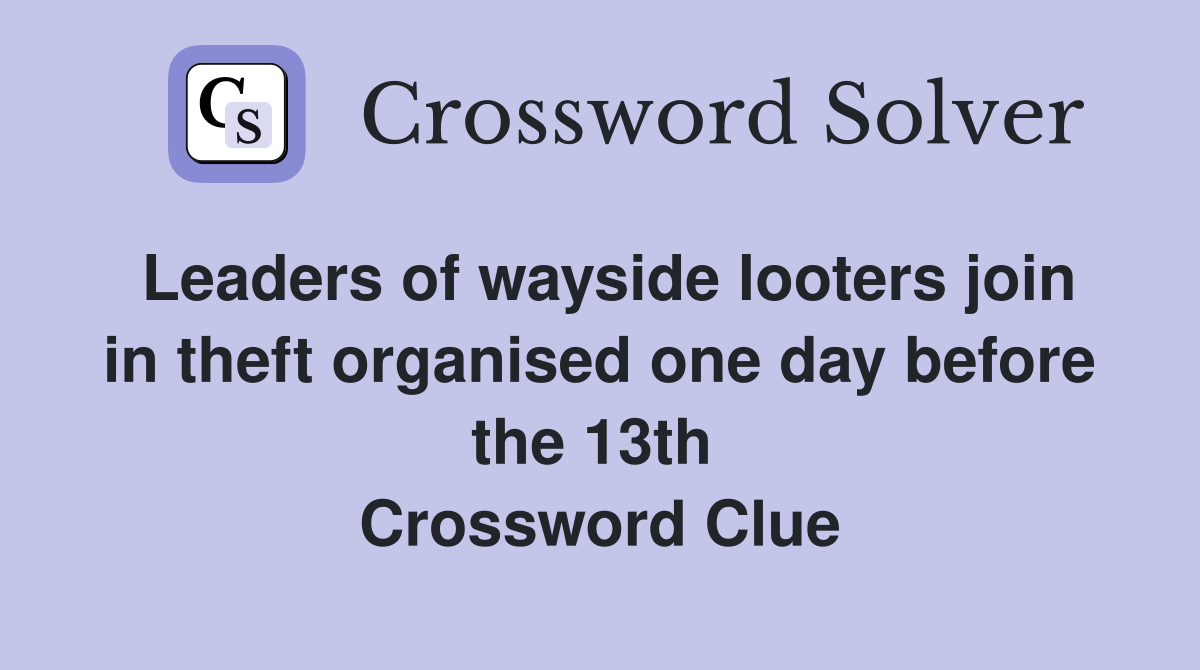 Leaders of wayside looters join in theft organised one day before the 13th  Crossword Clue