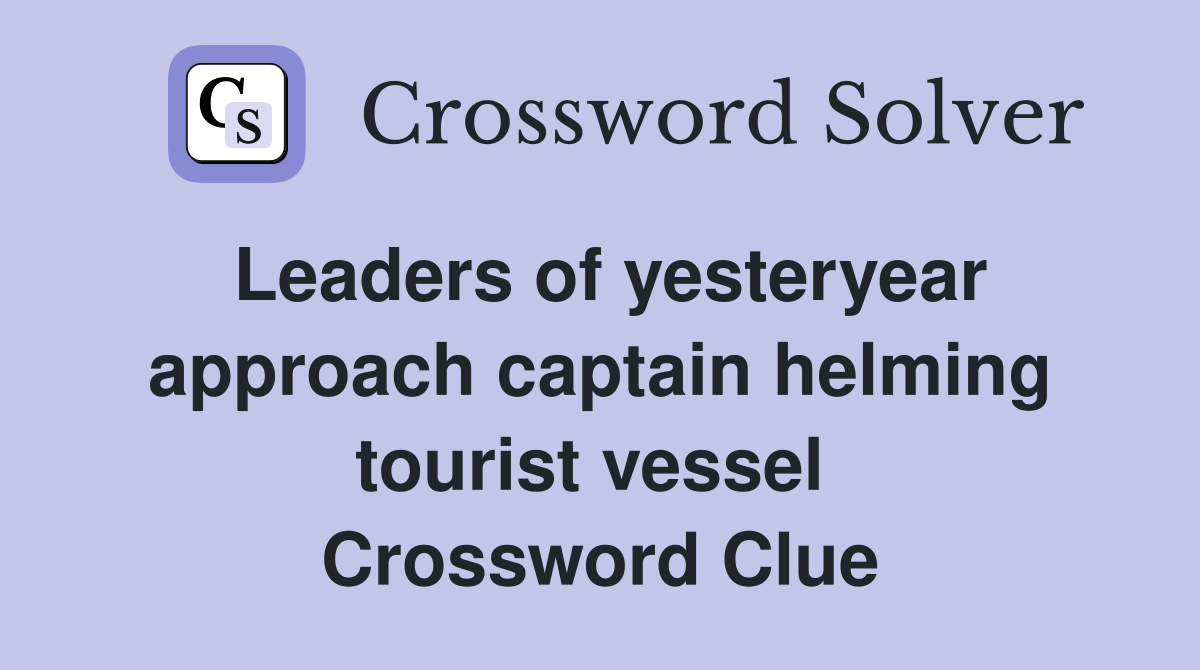 Leaders of yesteryear approach captain helming tourist vessel  Crossword Clue
