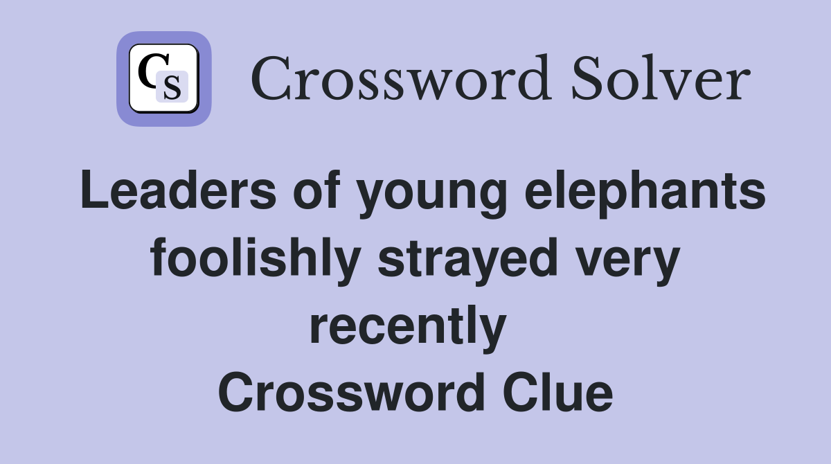 Leaders of young elephants foolishly strayed very recently  Crossword Clue