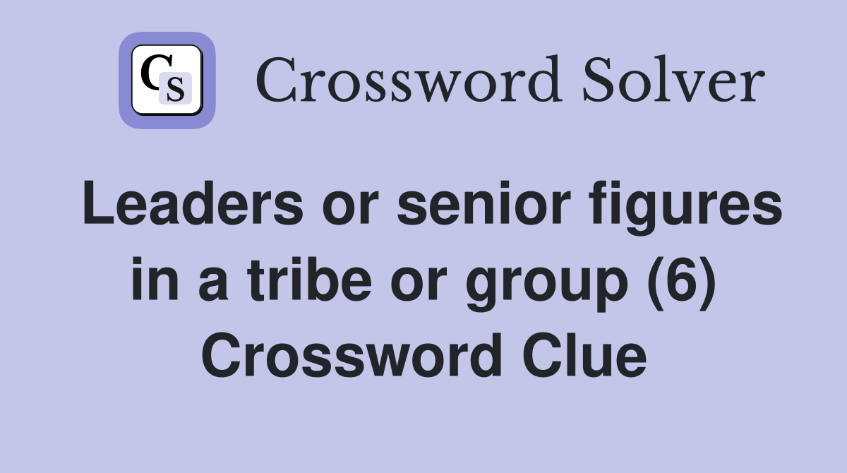 Leaders or senior figures in a tribe or group (6) Crossword Clue