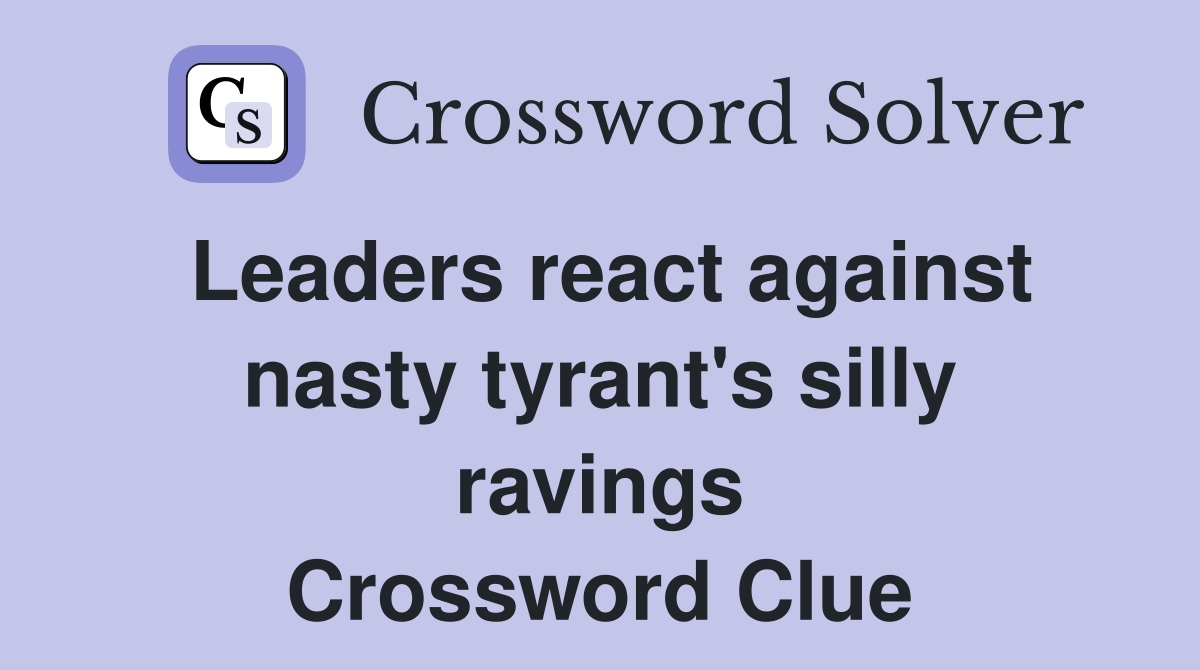 Leaders react against nasty tyrant's silly ravings Crossword Clue