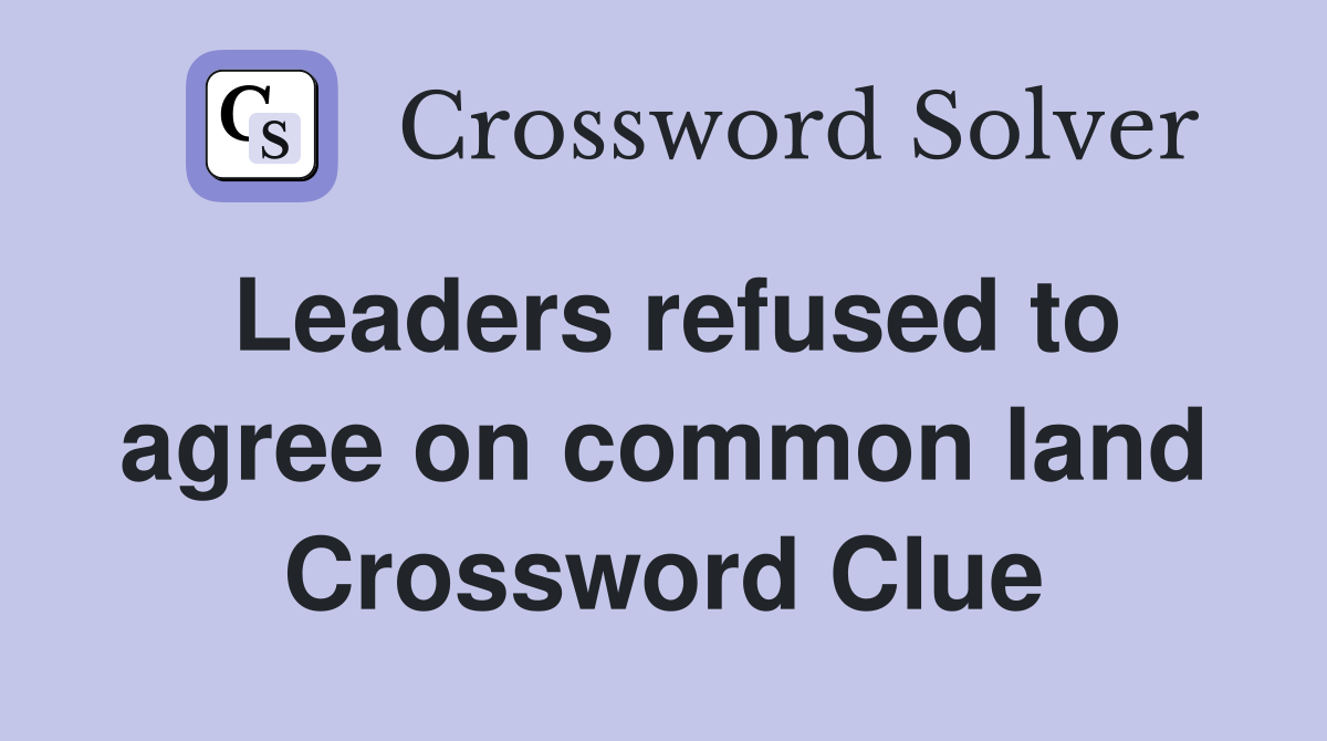 Leaders refused to agree on common land Crossword Clue