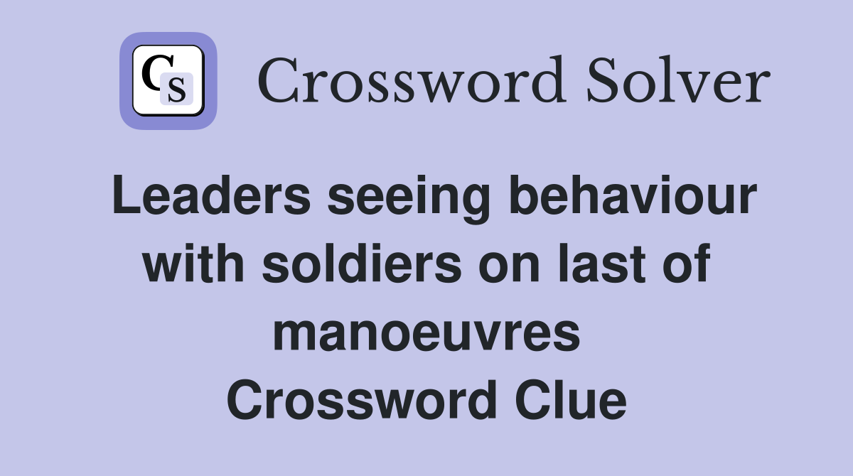 Leaders seeing behaviour with soldiers on last of manoeuvres Crossword Clue