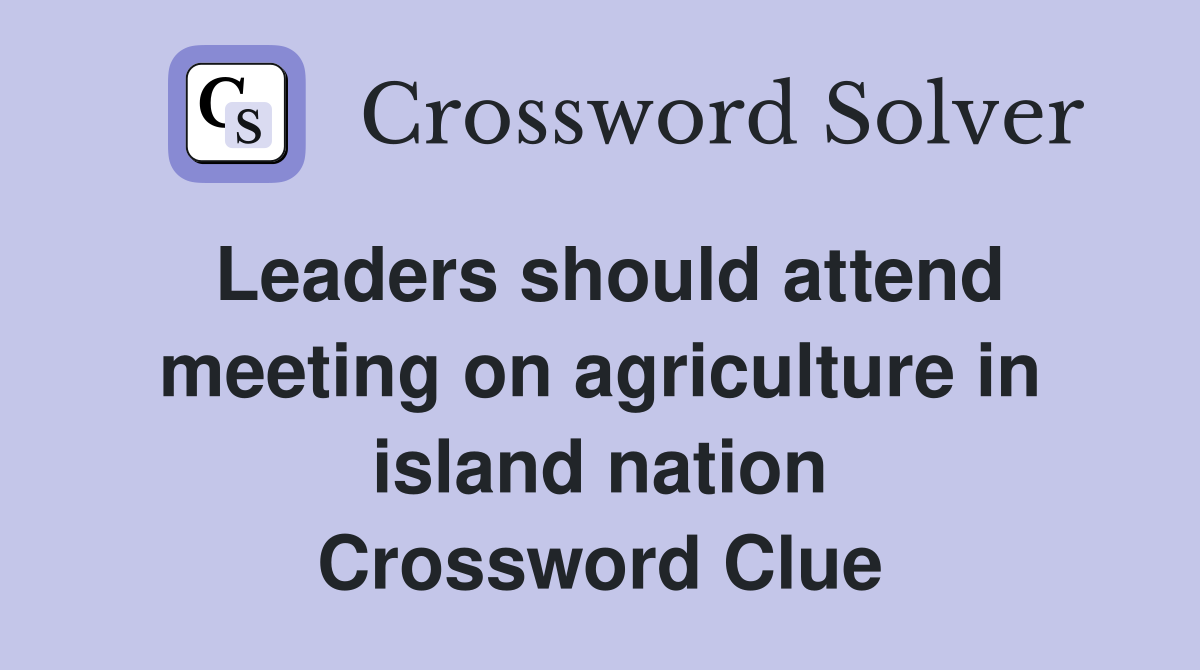 Leaders should attend meeting on agriculture in island nation Crossword Clue