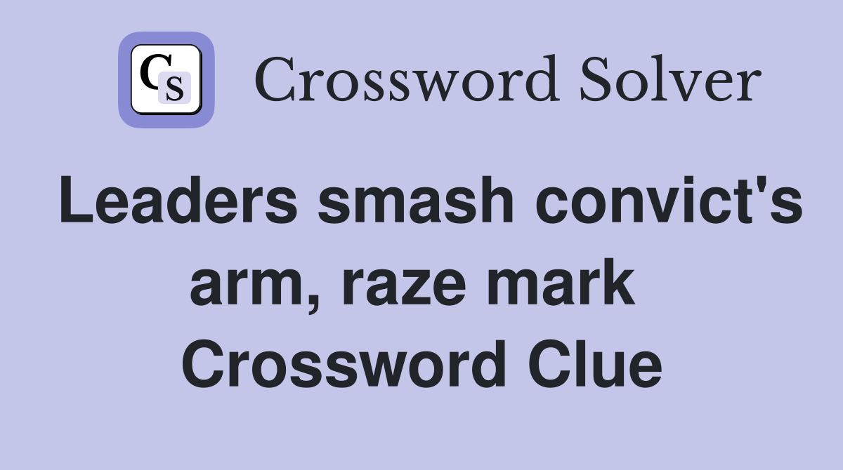 Leaders smash convict's arm, raze mark  Crossword Clue