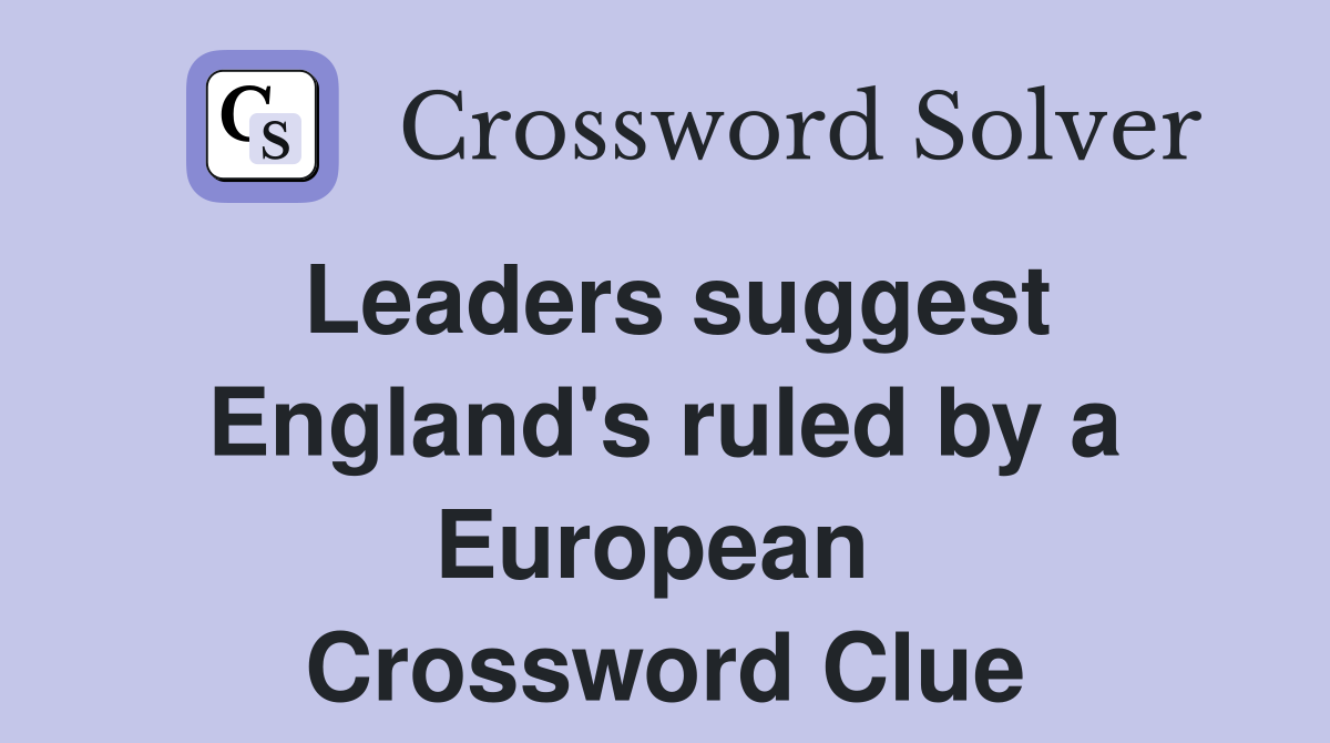 Leaders suggest England's ruled by a European  Crossword Clue